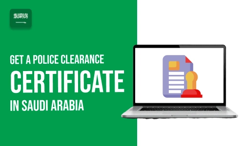 How to Get a Police Clearance Certificate in Saudi Arabia